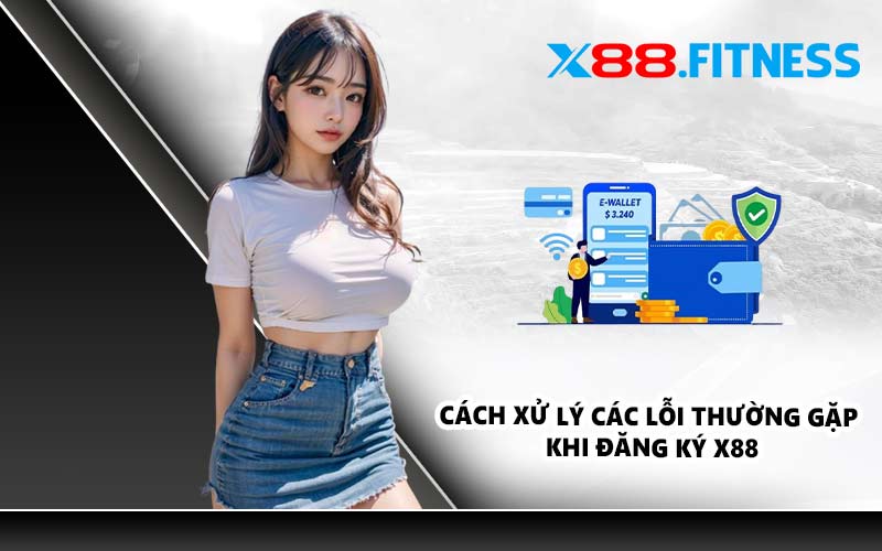 Cách xử lý các lỗi thường gặp khi đăng ký X88