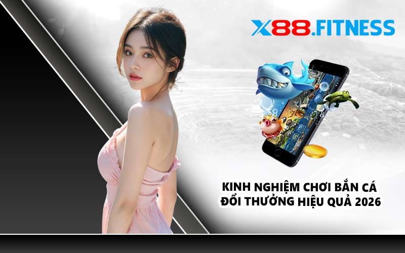 Kinh nghiệm chơi bắn cá đổi thưởng hiệu quả 2026