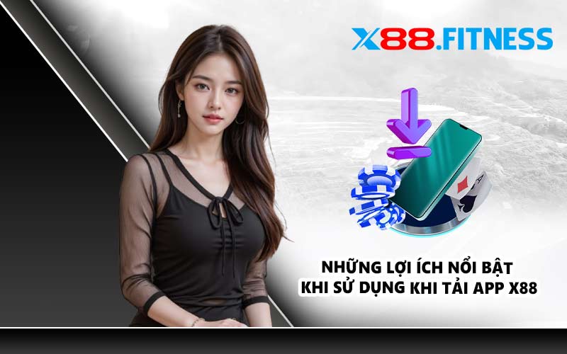 Những lợi ích nổi bật khi sử dụng khi tải app X88