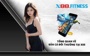 Tổng quan về bắn cá đổi thưởng tại X88