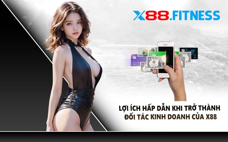 Lợi ích hấp dẫn khi trở thành đối tác kinh doanh của X88